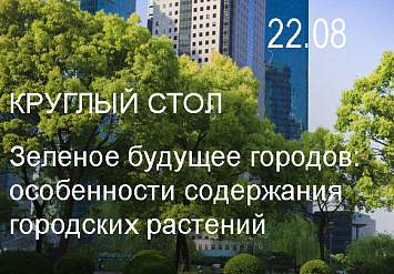 22.08 - Круглый стол: «Зеленое» будущее городов: особенности содержания городских растений»